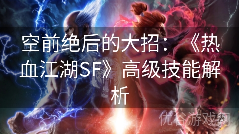 空前绝后的大招：《热血江湖SF》高级技能解析