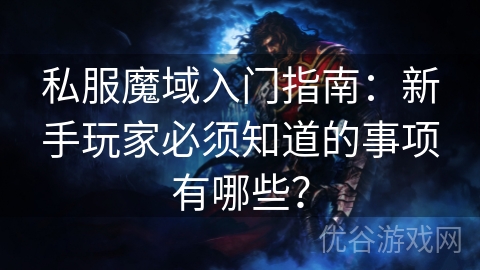 私服魔域入门指南：新手玩家必须知道的事项有哪些？