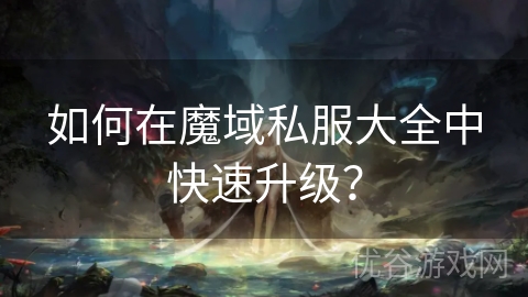 如何在魔域私服大全中快速升级？