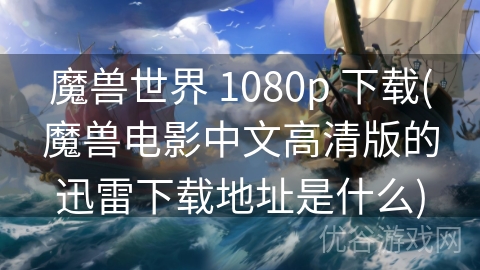 魔兽世界 1080p 下载(魔兽电影中文高清版的迅雷下载地址是什么)