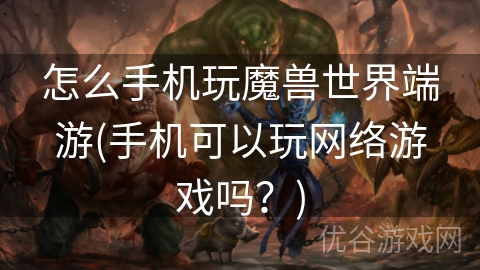 怎么手机玩魔兽世界端游(手机可以玩网络游戏吗？)