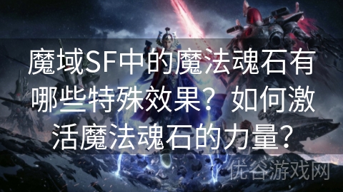 魔域SF中的魔法魂石有哪些特殊效果？如何激活魔法魂石的力量？