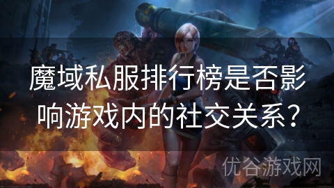 魔域私服排行榜是否影响游戏内的社交关系？