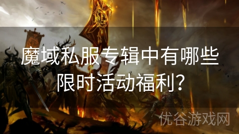 魔域私服专辑中有哪些限时活动福利？