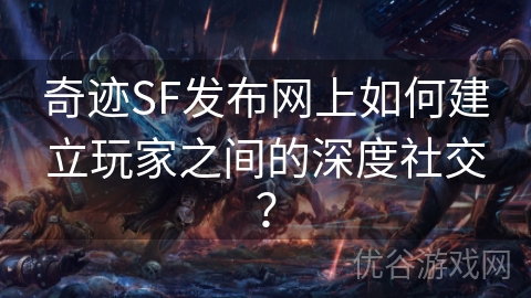 奇迹SF发布网上如何建立玩家之间的深度社交？