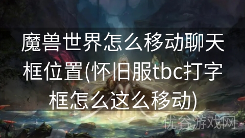 魔兽世界怎么移动聊天框位置(怀旧服tbc打字框怎么这么移动)