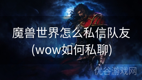 魔兽世界怎么私信队友(wow如何私聊)