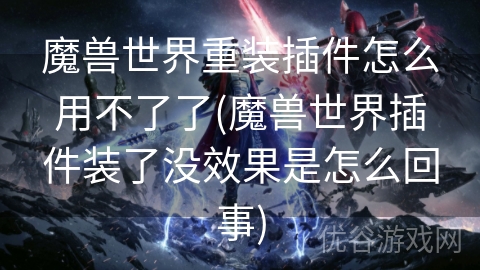 魔兽世界重装插件怎么用不了了(魔兽世界插件装了没效果是怎么回事)