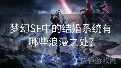 梦幻SF中的结婚系统有哪些浪漫之处？