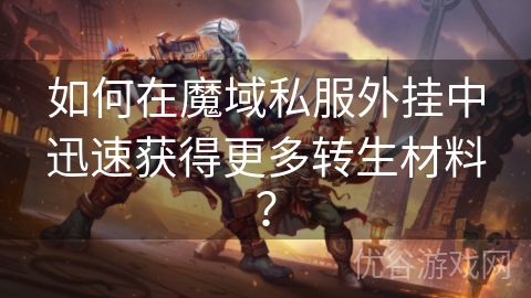 如何在魔域私服外挂中迅速获得更多转生材料？