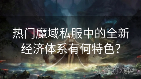 热门魔域私服中的全新经济体系有何特色？