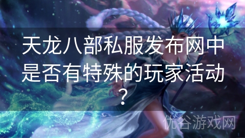 天龙八部私服发布网中是否有特殊的玩家活动？