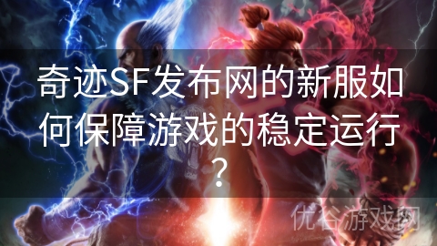 奇迹SF发布网的新服如何保障游戏的稳定运行？