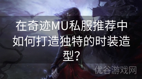 在奇迹MU私服推荐中如何打造独特的时装造型？