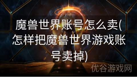 魔兽世界账号怎么卖(怎样把魔兽世界游戏账号卖掉)