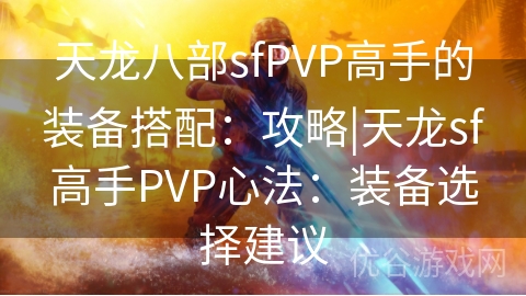 天龙八部sfPVP高手的装备搭配：攻略|天龙sf高手PVP心法：装备选择建议