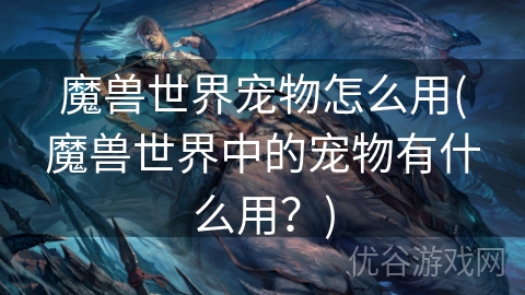 魔兽世界宠物怎么用(魔兽世界中的宠物有什么用？)