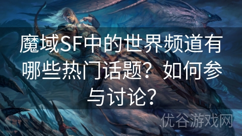 魔域SF中的世界频道有哪些热门话题？如何参与讨论？