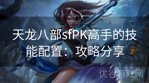 天龙八部sfPK高手的技能配置：攻略分享