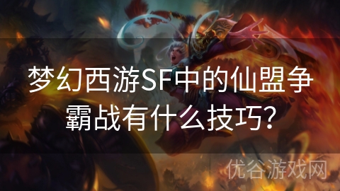 梦幻西游SF中的仙盟争霸战有什么技巧？