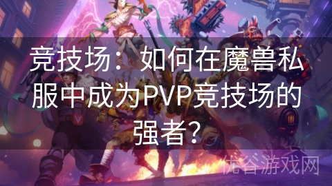 竞技场：如何在魔兽私服中成为PVP竞技场的强者？