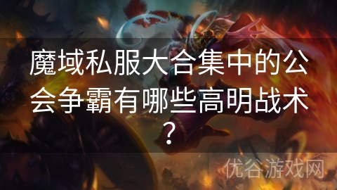 魔域私服大合集中的公会争霸有哪些高明战术？