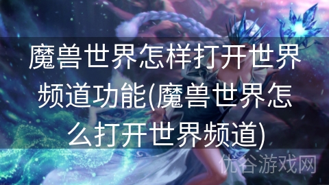 魔兽世界怎样打开世界频道功能(魔兽世界怎么打开世界频道)