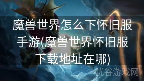 魔兽世界怎么下怀旧服手游(魔兽世界怀旧服下载地址在哪)