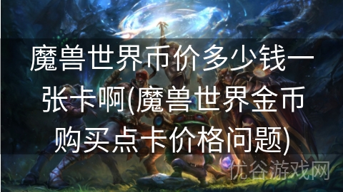 魔兽世界币价多少钱一张卡啊(魔兽世界金币购买点卡价格问题)