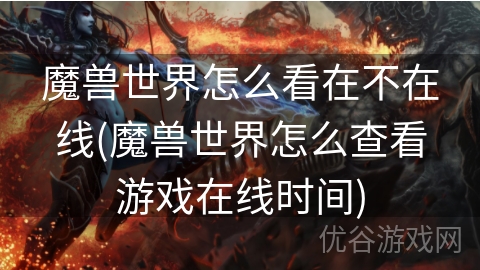 魔兽世界怎么看在不在线(魔兽世界怎么查看游戏在线时间)