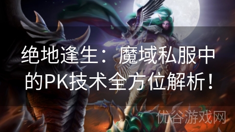 绝地逢生：魔域私服中的PK技术全方位解析！