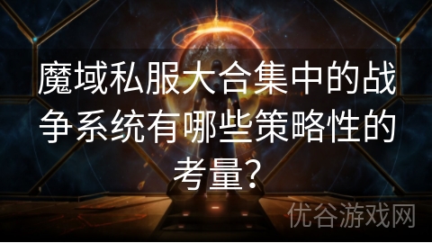 魔域私服大合集中的战争系统有哪些策略性的考量？