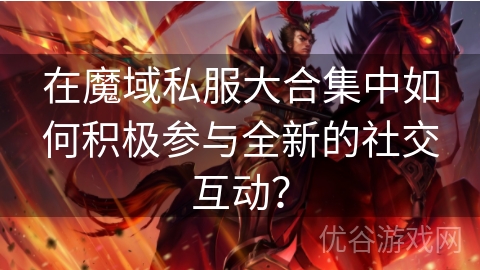 在魔域私服大合集中如何积极参与全新的社交互动？