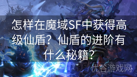 怎样在魔域SF中获得高级仙盾？仙盾的进阶有什么秘籍？