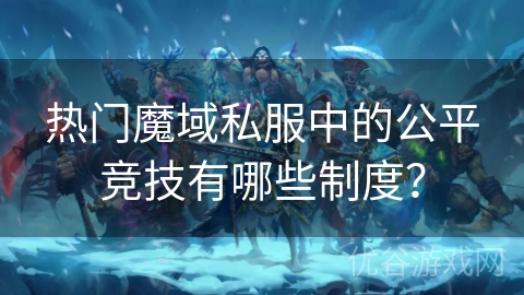 热门魔域私服中的公平竞技有哪些制度？