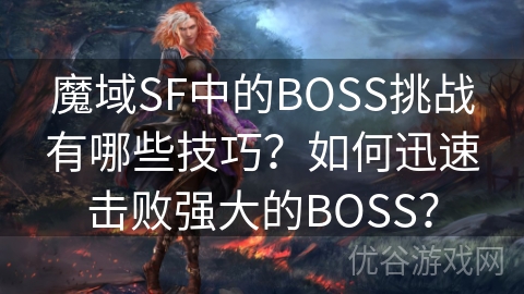 魔域SF中的BOSS挑战有哪些技巧？如何迅速击败强大的BOSS？