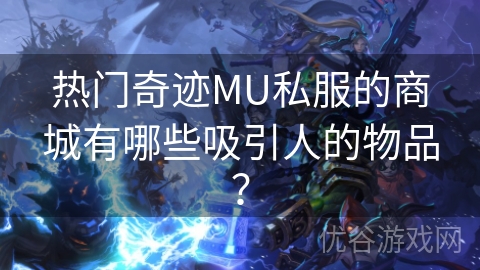 热门奇迹MU私服的商城有哪些吸引人的物品？