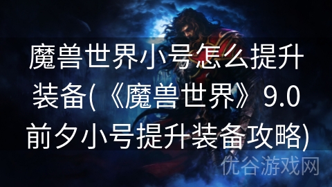 魔兽世界小号怎么提升装备(《魔兽世界》9.0前夕小号提升装备攻略)