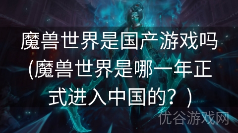 魔兽世界是国产游戏吗(魔兽世界是哪一年正式进入中国的？)