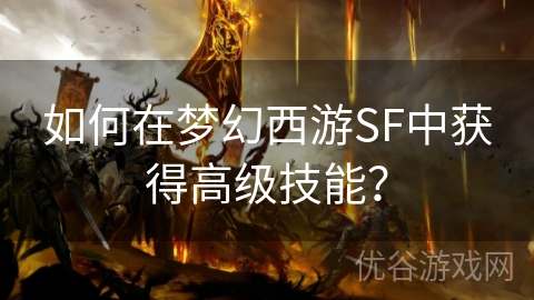 如何在梦幻西游SF中获得高级技能？