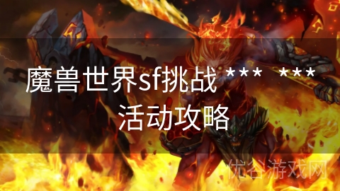 魔兽世界sf挑战 ***  *** 活动攻略