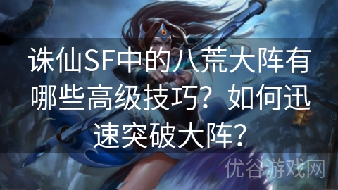 诛仙SF中的八荒大阵有哪些高级技巧？如何迅速突破大阵？