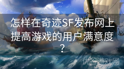 怎样在奇迹SF发布网上提高游戏的用户满意度？