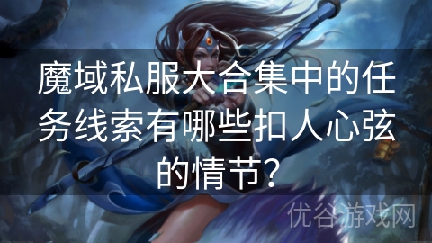 魔域私服大合集中的任务线索有哪些扣人心弦的情节？