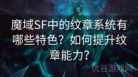 魔域SF中的纹章系统有哪些特色？如何提升纹章能力？