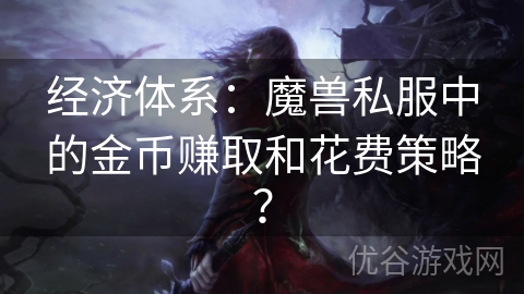 经济体系：魔兽私服中的金币赚取和花费策略？