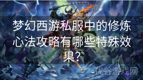 梦幻西游私服中的修炼心法攻略有哪些特殊效果？