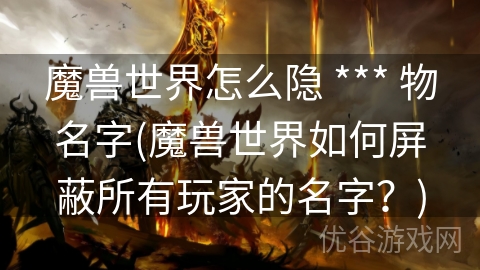 魔兽世界怎么隐 *** 物名字(魔兽世界如何屏蔽所有玩家的名字？)