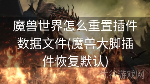 魔兽世界怎么重置插件数据文件(魔兽大脚插件恢复默认)