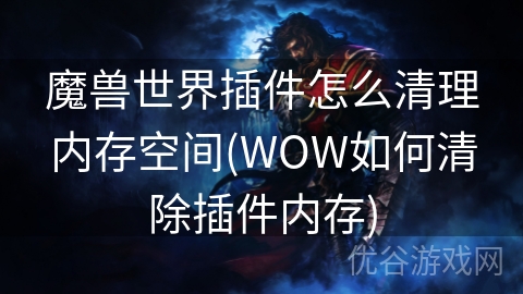 魔兽世界插件怎么清理内存空间(WOW如何清除插件内存)